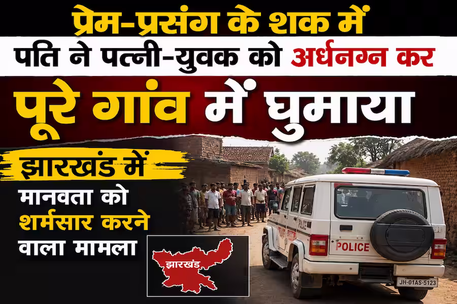 झारखंड में इंसानियत शर्मसार, प्रेम प्रसंग के शक में पति ने पत्नी और युवक को अर्धनग्न कर गांव में घुमाया